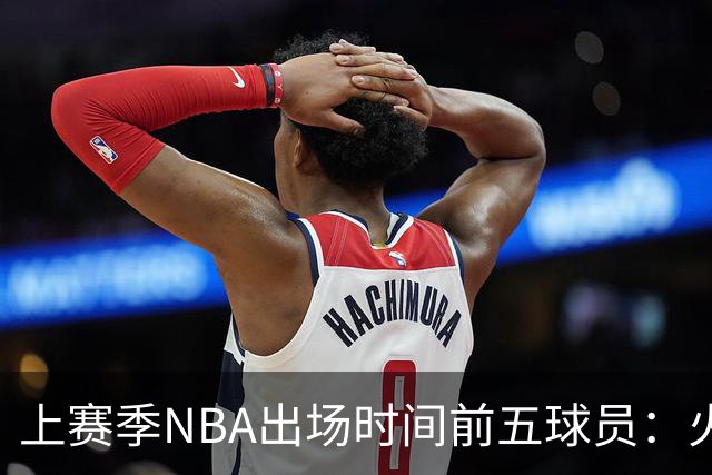 上赛季NBA出场时间前五球员：火箭占据三席