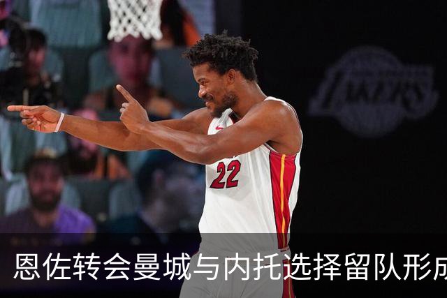 恩佐转会曼城与内托选择留队形成鲜明对比