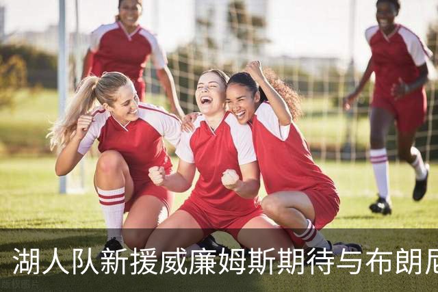湖人队新援威廉姆斯期待与布朗尼重聚，共同迎接新赛季
